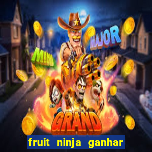 fruit ninja ganhar dinheiro sem depositar